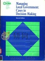MANAGING LOCAL GOVERNMENT:CASES IN DECISION MAKING SECOND EDITION 1998 PDF电子版封面 0873261577