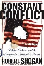 CONSTANT CONFLICT  POLITICS，CULTURE， AND THE STRUGGLE FOR AMERICA'S FUTURE     PDF电子版封面  081334221X  ROBERT SHOGAN 