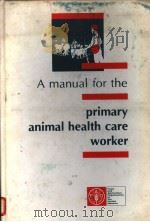 A MANUAL FOR THE PRIMARY ANIMAL HEALTH CARE WORKER WORKING GUIDE GUIDELINES FOR TRAINING GUIDELINES PDF电子版封面 9251032580