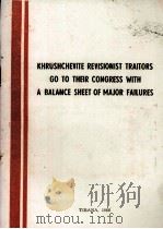 KHRUSHCHEVITE REVISIONIST TRAITORS GO TO THEIR CONGRESS WITH A BALANCE SHEET OF MAJOR FAILURES   1966  PDF电子版封面     