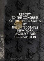 REPORT TO THE CONGRESS OF THE UNITED STATES BY THE UNITED STATES NEW YORK WORLD‘S FAIR COMMISSION PDF电子版封面