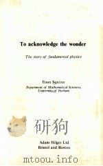 TO ACKNOWLEDGE THE WONDER:THE STORY OF FUNDAMENTAL PHYSICS PDF电子版封面 0852747861 EUAN SQUIRES