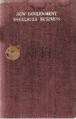 HOW GOVERNMENT REGULATES BUSINESS AN EXPLANATION OF THE PRINCIPAL FEDERAL AND STATE LAWS WHICH REGUL（1939 PDF版）
