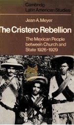 THE CRISTERO REBELLION THE MEXICAN PEOPLE BETWEEN CHURCH AND STATE 1926-1929 PDF电子版封面 JEAN A.MEYER