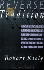 REVERSE TRADITION POSTMODERN FICTIONS AND THE NINETEENTH CENTURY NOVEL 1993 PDF电子版封面 0674767039