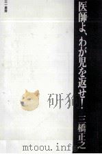 医師よ、わが児を返せ! 1979.07 PDF电子版封面 三橋正之