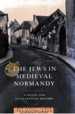 THE JEWS IN MEDIEVAL NORMANDY A SOCIAL AND INTELLECTUAL HISTORY 1998 PDF电子版封面 0521580323