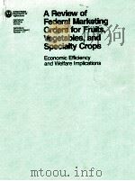 A REVIEW OF FEDERAL MERKETING ORDERS FOR FRUITS VEGETABLES AND SPECIALTY CROPS ECONOMIC EFFICIENCY A   1981  PDF电子版封面     