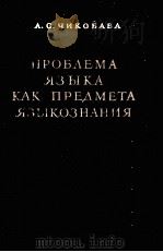 ПРОБЛАЕМА ЯЗЫКА КАК ПРЕДМЕТА ЯЗЫКОЗНАНИЯ   1959  PDF电子版封面    А.С. ЧИКОБАВА 