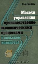 МОДЕЛИ УПРАВЛЕНИЯ ПРОИЗВОДСТВЕННО-ЭКОНОМИЧЕСКИМИ ПРОЦЕССАМИ В СЕЛЬСКОМ ХОЗЯЙСТВЕ 1981 PDF电子版封面 В.А. КАРДАШ