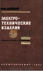 ЭЛЕКТРОТЕХНИЧЕСКИЕ ИЗДЕЛИЯ РЫНОК КАПИТАЛИСТИЧЕСКИХ СТРАН 1963 PDF电子版封面 Ф.М.ЛЕВШИН