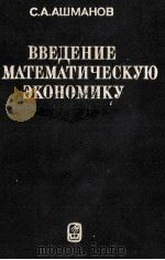 ВВЕДЕНИЕ В МАИЕМАТИЧЕСКУЮ ЭКОНОМИКУ 1984 PDF电子版封面 С.А.АШМАНОВ