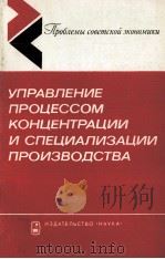 УПРАВЛЕНИЕ ПРОЦЕССОМ КОНЦЕНТРАЦИИ И СПЕЦИАЛИЗАЦИИ ПРОИЗВОДСТВА 1981 PDF电子版封面 АКАДЕМИЯ НАУК СССР ИНСТИТУТ ЭК