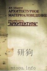 АРХИТЕКТУРНОЕ МАТЕРИАЛОВЕДЕНИЕ СПЕЦИАЛЬНОСТЬ“АРХИТЕКТУРА” 1983 PDF电子版封面 Д.П.АЙРАПЕТОВ