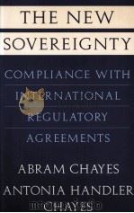 THE NEW SOVEREIGNTY COMPLIANCE WITH INTERNATIONAL REGULATORY AGREEMENTS 1995 PDF电子版封面 0674617835 ABRAM CHAYES AND ANTONIA HANDL