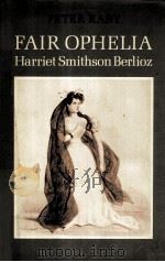 Fair ophelia:a life of harriet smithson berlioz 1982 PDF电子版封面 Peter raby
