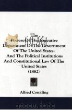 THE POWERS OF THE EXECUTIVE DEPARTMENT OF THE GOVERNMENT OF THE UNITED STATES  AND THE POLITICAL INS（1882 PDF版）
