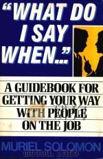 WHAT DO I SAY WHEN A GUIDEBOOK FOR GETTING YOUR WAY WITH PEOPLE ON THE JOB 1988 PDF电子版封面 0139516174